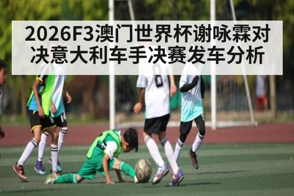 2026F3澳门世界杯谢咏霖对决意大利车手决赛发车分析
