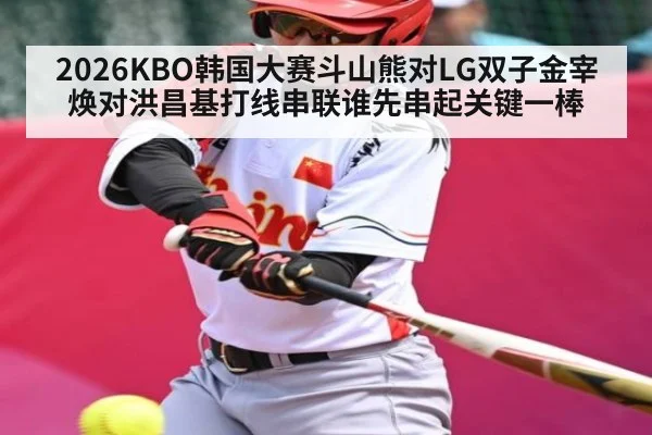 2026KBO韩国大赛斗山熊对LG双子金宰焕对洪昌基打线串联谁先串起关键一棒